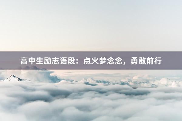 高中生励志语段：点火梦念念，勇敢前行