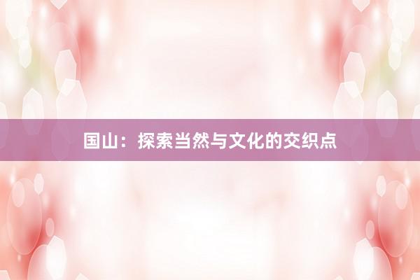 国山：探索当然与文化的交织点