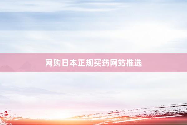 网购日本正规买药网站推选