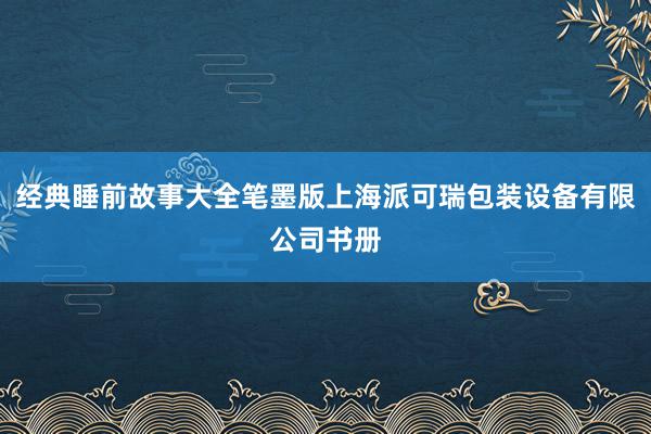 经典睡前故事大全笔墨版上海派可瑞包装设备有限公司书册