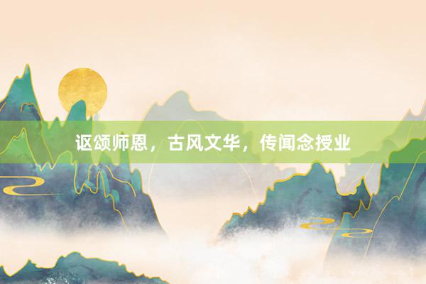 讴颂师恩,古风文华,传闻念授业