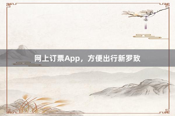 网上订票App，方便出行新罗致