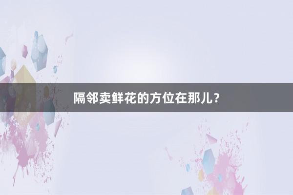 隔邻卖鲜花的方位在那儿？
