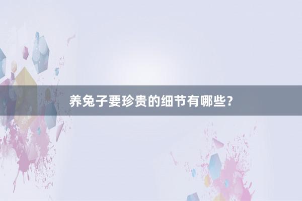 养兔子要珍贵的细节有哪些？